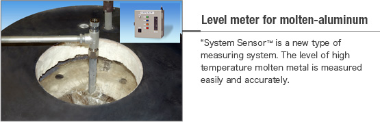 “System Sensor” is a new type of measuring system. The level of high temperature molten metal is measured easily and accurately.