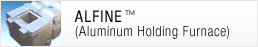 ALFINE （Aluminum Holding Furnace）